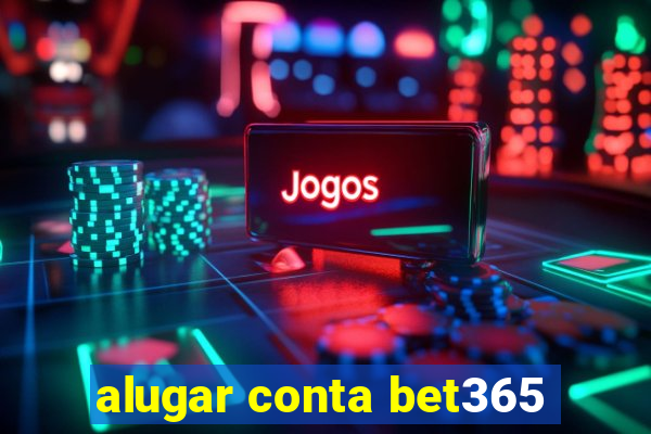 alugar conta bet365